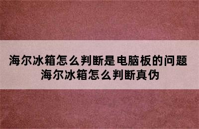 海尔冰箱怎么判断是电脑板的问题 海尔冰箱怎么判断真伪